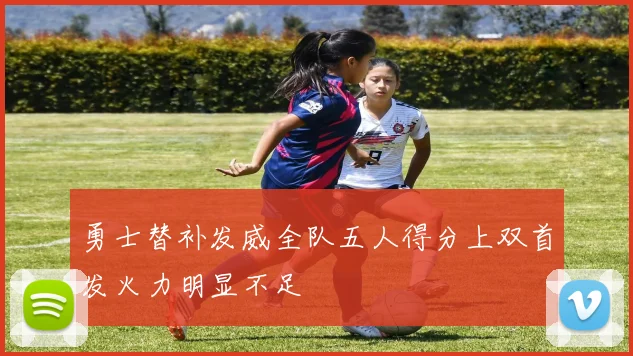 勇士替补发威全队五人得分上双首发火力明显不足