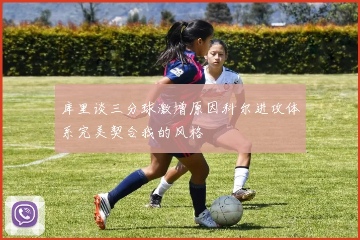库里谈三分球激增原因科尔进攻体系完美契合我的风格