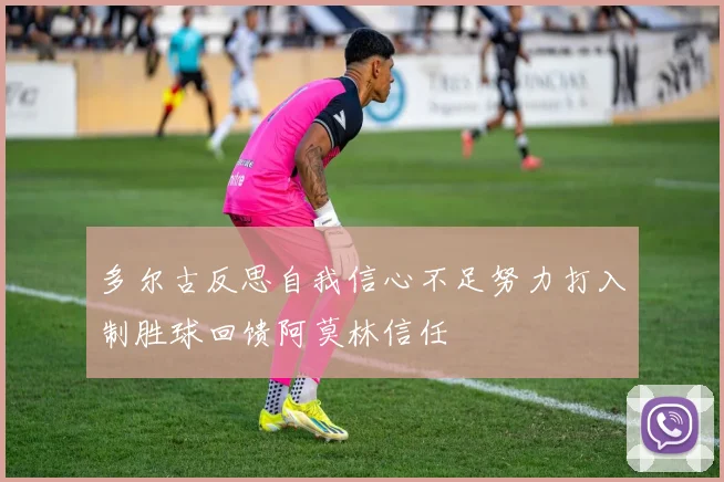 多尔古反思自我信心不足努力打入制胜球回馈阿莫林信任