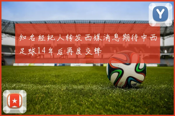 知名经纪人转发西媒消息期待中西足球14年后再度交锋