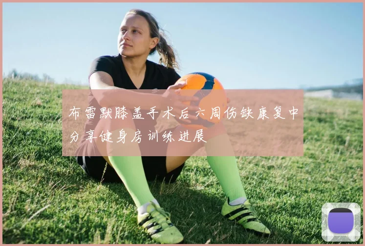 布雷默膝盖手术后六周伤缺康复中分享健身房训练进展