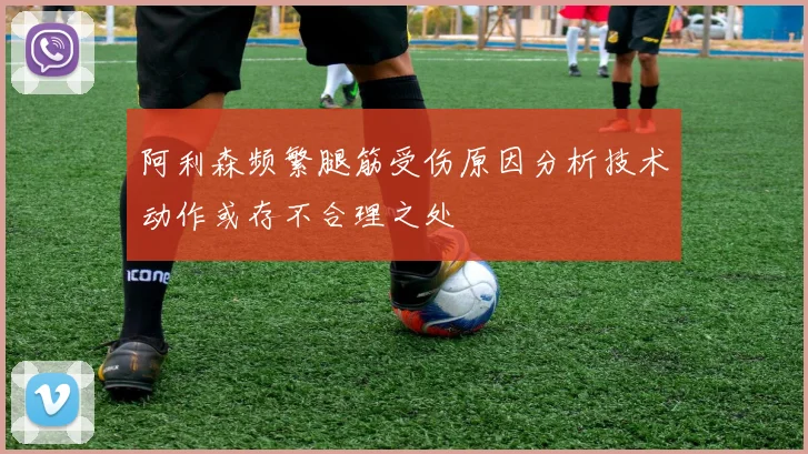 阿利森频繁腿筋受伤原因分析技术动作或存不合理之处