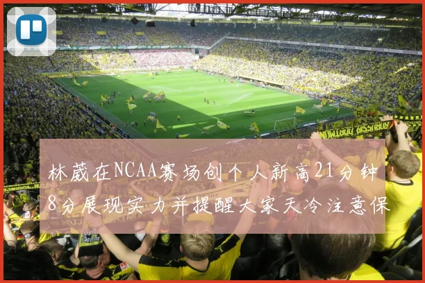林葳在NCAA赛场创个人新高21分钟8分展现实力并提醒大家天冷注意保暖