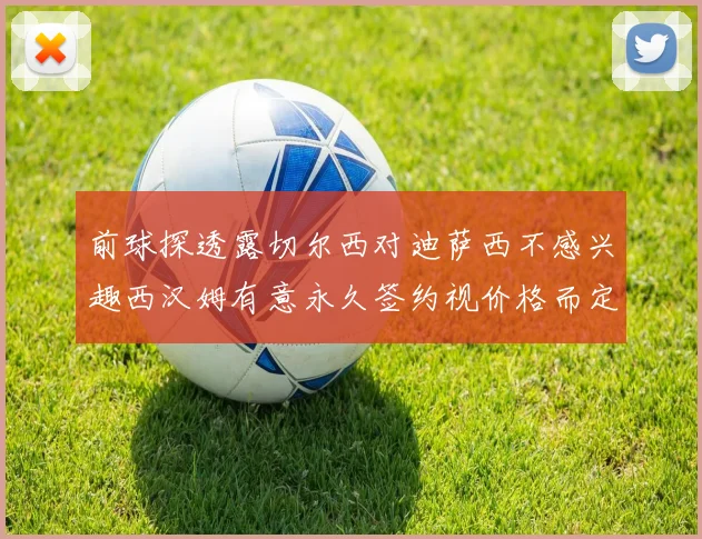 前球探透露切尔西对迪萨西不感兴趣西汉姆有意永久签约视价格而定