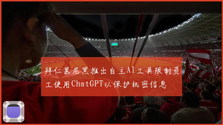 拜仁慕尼黑推出自主AI工具限制员工使用ChatGPT以保护机密信息
