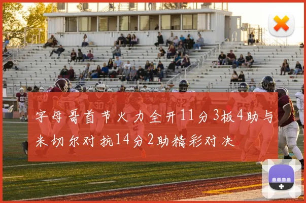 字母哥首节火力全开11分3板4助与米切尔对抗14分2助精彩对决