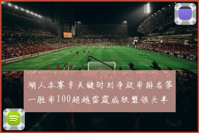 湖人本赛季关键时刻净效率排名第一胜率100超越雷霆成联盟领头羊