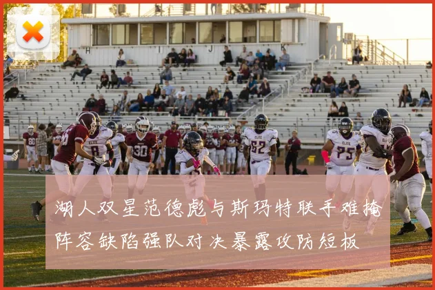 湖人双星范德彪与斯玛特联手难掩阵容缺陷强队对决暴露攻防短板