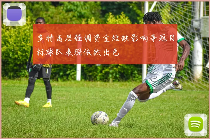 多特高层强调资金短缺影响争冠目标球队表现依然出色