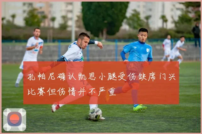 孔帕尼确认凯恩小腿受伤缺席门兴比赛但伤情并不严重
