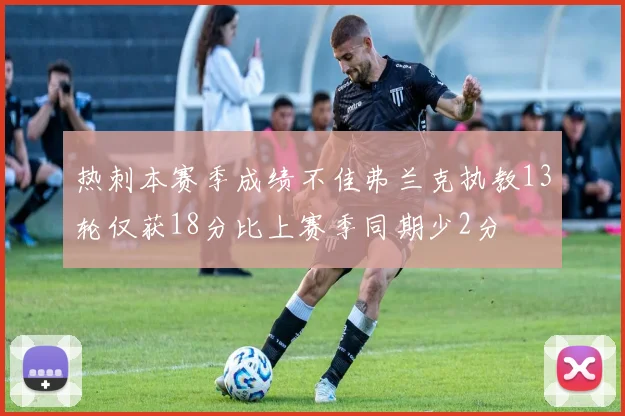 热刺本赛季成绩不佳弗兰克执教13轮仅获18分比上赛季同期少2分