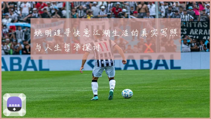 姚明追寻快意江湖生活的真实写照与人生哲学探讨