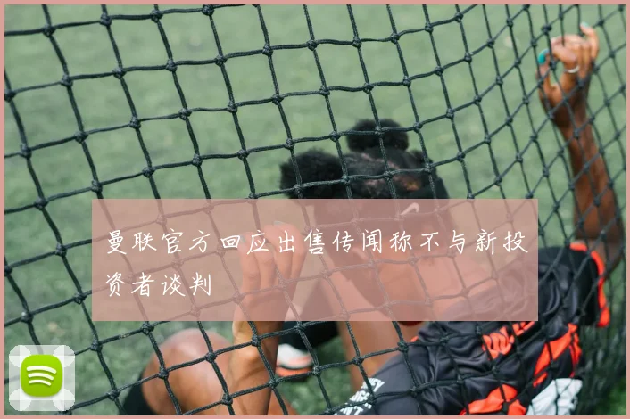 曼联官方回应出售传闻称不与新投资者谈判
