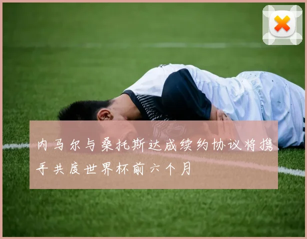 内马尔与桑托斯达成续约协议将携手共度世界杯前六个月