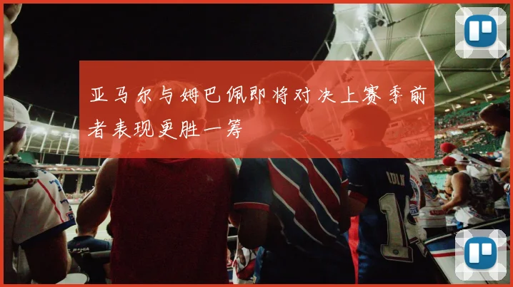 亚马尔与姆巴佩即将对决上赛季前者表现更胜一筹