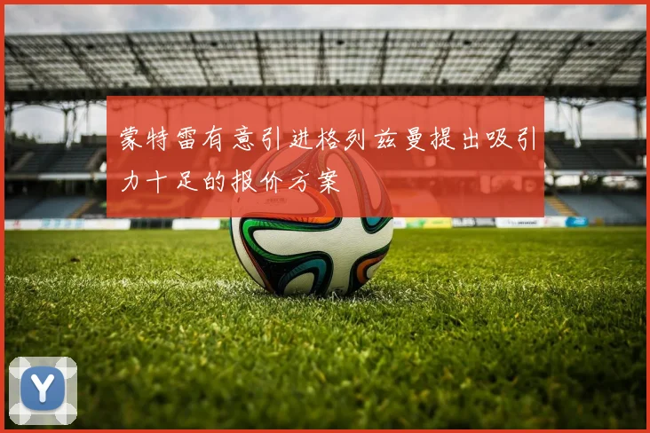 蒙特雷有意引进格列兹曼提出吸引力十足的报价方案