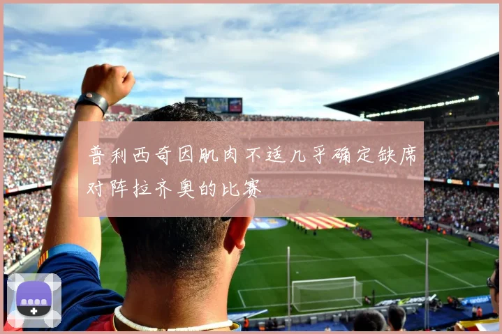 普利西奇因肌肉不适几乎确定缺席对阵拉齐奥的比赛